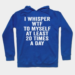 Sarcastic, I Whisper WTF to Myself at Least 20 Times a Day White Hoodie